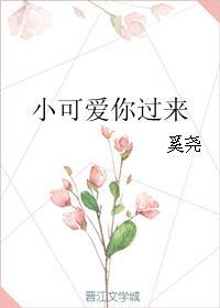 小可爱你过来免费阅读全文